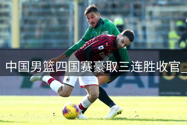 中国男篮四国赛豪取三连胜收官 贺希宁25分领衔击败喀麦隆
