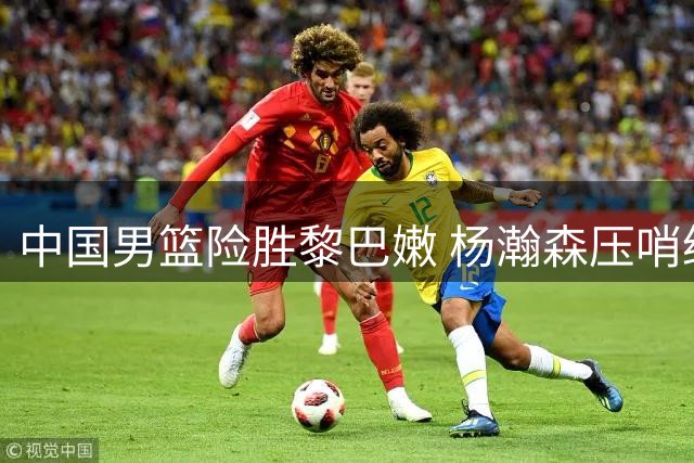 中国男篮险胜黎巴嫩 杨瀚森压哨绝杀锁定胜局