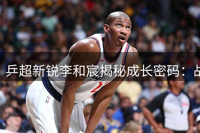 乒超新锐李和宸揭秘成长密码：战术思维蜕变比胜负更重要