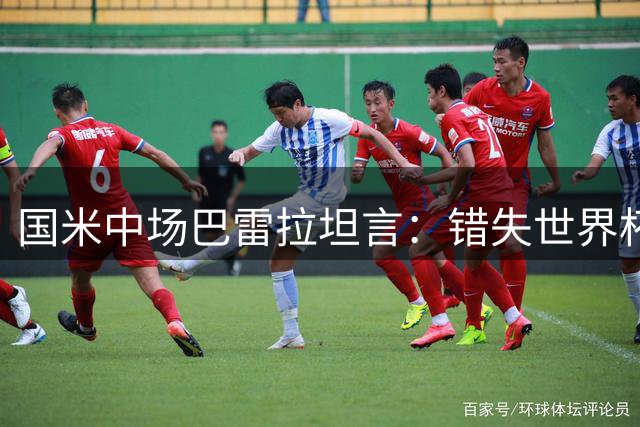 国米中场巴雷拉坦言：错失世界杯如芒在背 季前备战展现职业态度