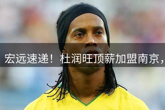 宏远速递！杜润旺顶薪加盟南京，曝争取林葳，崔永熙焦泊乔非卖品，朱芳雨剑指总冠军！