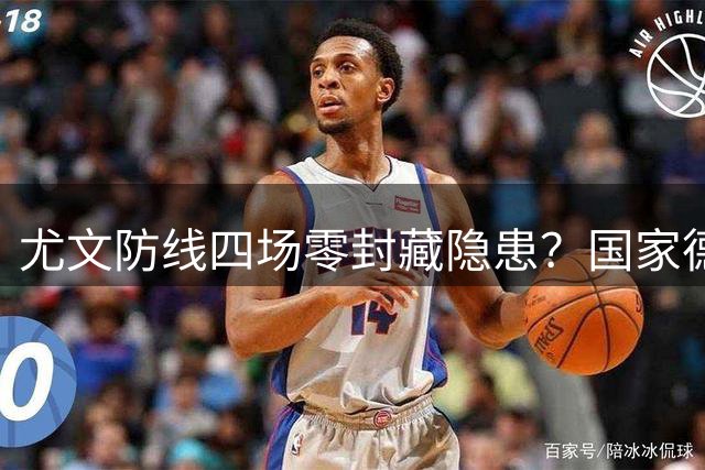 尤文防线四场零封藏隐患？国家德比成赛季风向标