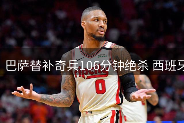 巴萨替补奇兵106分钟绝杀 西班牙力克阿根廷二度问鼎世界杯
