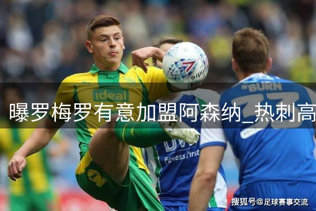 曝罗梅罗有意加盟阿森纳 热刺高层拒卖队长给枪手