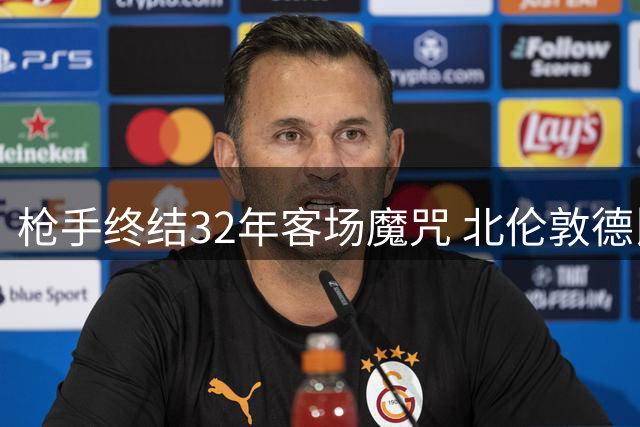 枪手终结32年客场魔咒 北伦敦德比三连胜创纪录