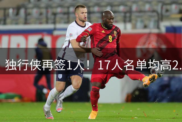 独行侠再签1人！17人名单均高2.01米 杨瀚森伯乐4交易后欲追霍勒迪