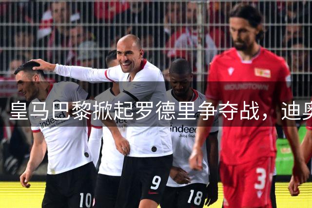 皇马巴黎掀起罗德里争夺战，迪奥曼德交易引发连锁反应