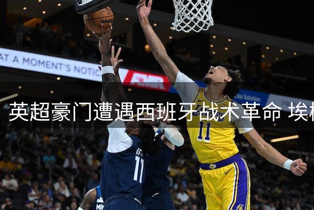 英超豪门遭遇西班牙战术革命 埃梅里重建哲学引热议
