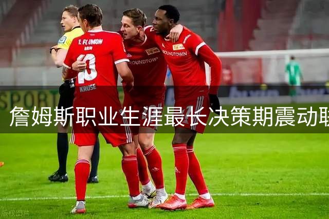 詹姆斯职业生涯最长决策期震动联盟 多支球队引援计划被迫搁置