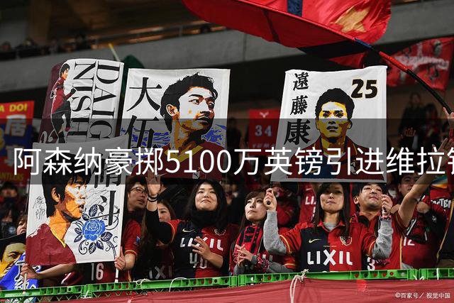阿森纳豪掷5100万英镑引进维拉铁卫孔萨