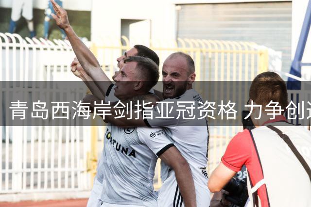 青岛西海岸剑指亚冠资格 力争创造青岛足球新纪录
