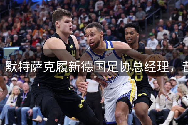 默特萨克履新德国足协总经理，昔日队友克罗斯暖心祝福