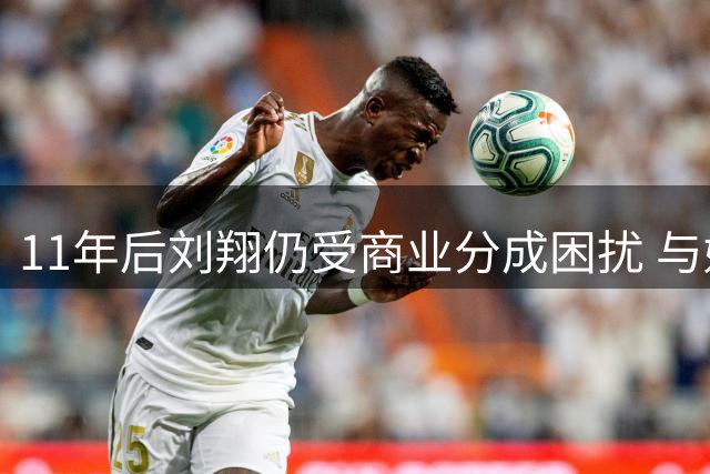 11年后刘翔仍受商业分成困扰 与姚明维权结果反差巨大