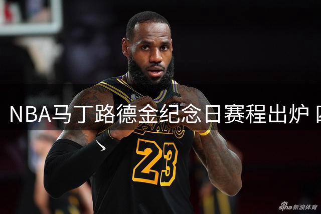 NBA马丁路德金纪念日赛程出炉 四场焦点对决精彩上演